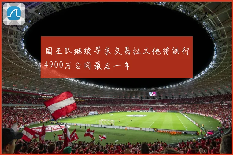 国王队继续寻求交易拉文他将执行4900万合同最后一年