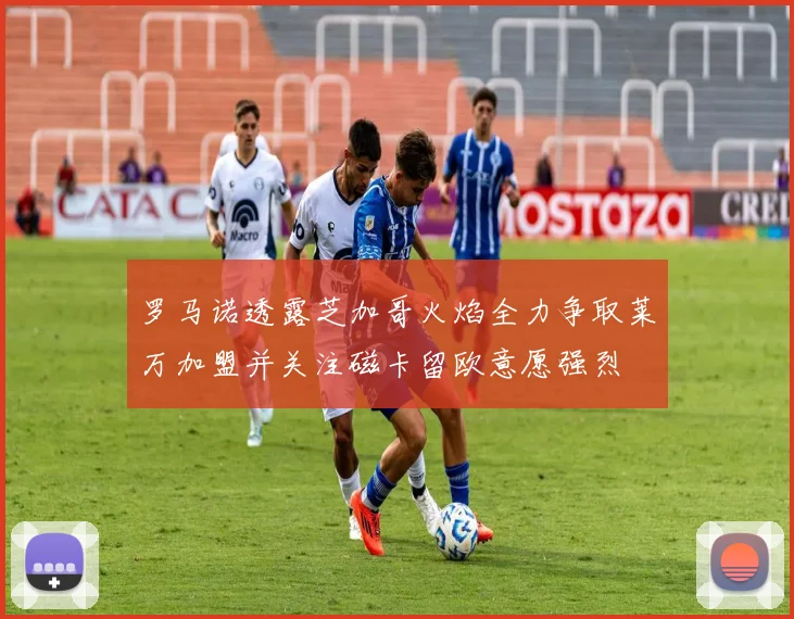 罗马诺透露芝加哥火焰全力争取莱万加盟并关注磁卡留欧意愿强烈