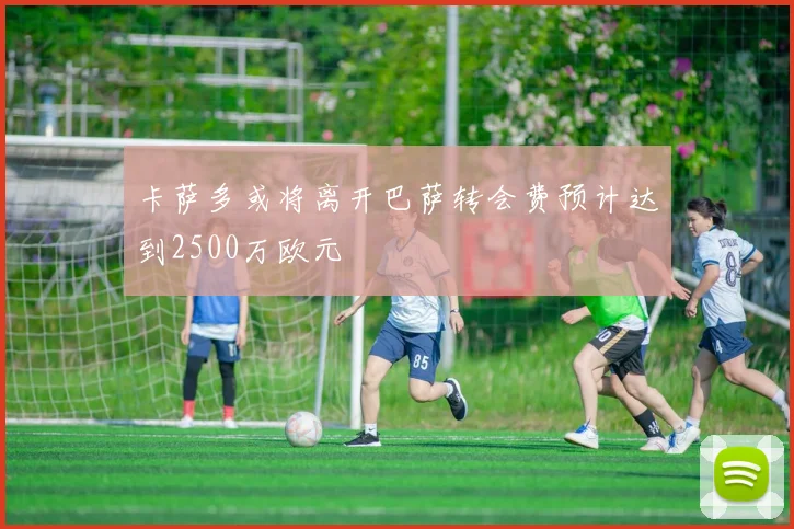 卡萨多或将离开巴萨转会费预计达到2500万欧元