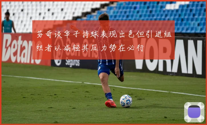 芬奇谈华子持球表现出色但引进组织者以减轻其压力势在必行