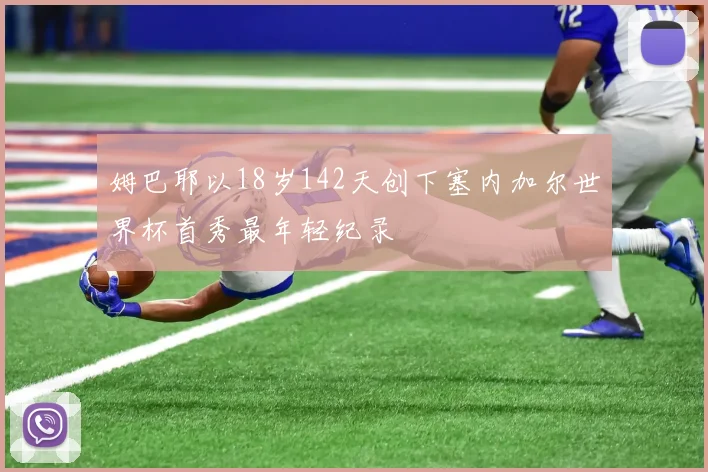 姆巴耶以18岁142天创下塞内加尔世界杯首秀最年轻纪录