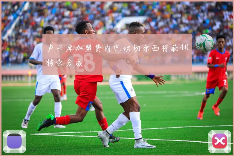 卢卡库加盟费内巴切切尔西将获40转会分成